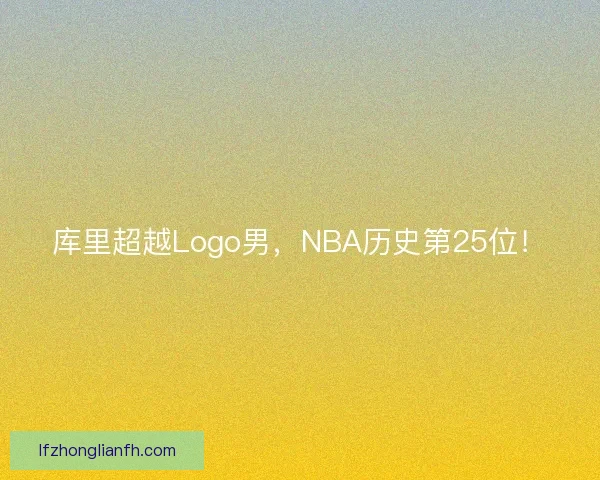 库里超越Logo男，NBA历史第25位！
